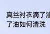 真丝衬衣滴了油怎么清洗 真丝衬衣滴了油如何清洗