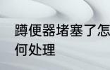 蹲便器堵塞了怎么办 蹲便器堵塞了如何处理