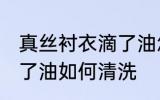 真丝衬衣滴了油怎么清洗 真丝衬衣滴了油如何清洗