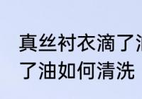真丝衬衣滴了油怎么清洗 真丝衬衣滴了油如何清洗