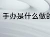 手办是什么做的 手办的制作材料介绍