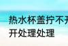 热水杯盖拧不开怎么办 热水杯盖拧不开处理处理
