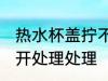 热水杯盖拧不开怎么办 热水杯盖拧不开处理处理
