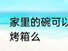 家里的碗可以放烤箱吗 普通的碗能放烤箱么