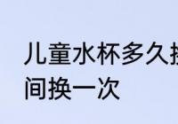 儿童水杯多久换一次 儿童水杯多长时间换一次