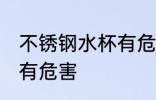 不锈钢水杯有危害吗 不锈钢水杯有没有危害