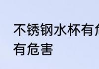 不锈钢水杯有危害吗 不锈钢水杯有没有危害