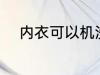 内衣可以机洗吗 内衣能不能机洗
