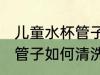儿童水杯管子怎么清洗干净 儿童水杯管子如何清洗干净