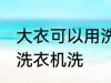 大衣可以用洗衣机洗吗 大衣能不能用洗衣机洗