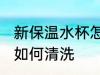 新保温水杯怎么洗最干净 新保温水杯如何清洗