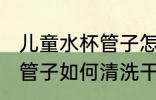 儿童水杯管子怎么清洗干净 儿童水杯管子如何清洗干净
