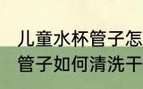 儿童水杯管子怎么清洗干净 儿童水杯管子如何清洗干净