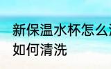 新保温水杯怎么洗最干净 新保温水杯如何清洗