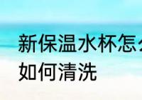 新保温水杯怎么洗最干净 新保温水杯如何清洗