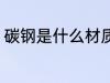 碳钢是什么材质生锈吗 碳钢材质介绍
