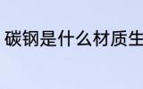 碳钢是什么材质生锈吗 碳钢材质介绍