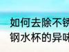 如何去除不锈钢水杯的异味 去除不锈钢水杯的异味的方法