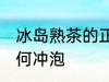 冰岛熟茶的正确冲泡方法 冰岛熟茶如何冲泡