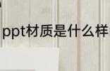 ppt材质是什么样的 ppt材质是怎样的