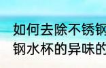 如何去除不锈钢水杯的异味 去除不锈钢水杯的异味的方法