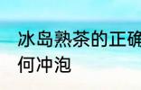 冰岛熟茶的正确冲泡方法 冰岛熟茶如何冲泡