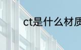 ct是什么材质 ct是哪种材质