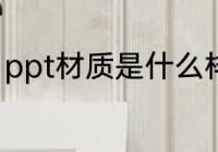 ppt材质是什么样的 ppt材质是怎样的