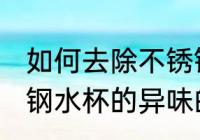 如何去除不锈钢水杯的异味 去除不锈钢水杯的异味的方法