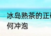 冰岛熟茶的正确冲泡方法 冰岛熟茶如何冲泡