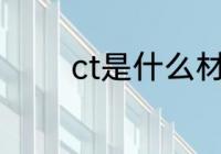 ct是什么材质 ct是哪种材质