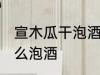 宣木瓜干泡酒的制作方法 宣木瓜干怎么泡酒