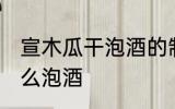 宣木瓜干泡酒的制作方法 宣木瓜干怎么泡酒
