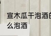 宣木瓜干泡酒的制作方法 宣木瓜干怎么泡酒