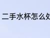 二手水杯怎么处理 二手水杯处理方法