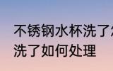 不锈钢水杯洗了怎么处理 不锈钢水杯洗了如何处理