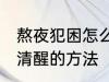 熬夜犯困怎么保持清醒 熬夜犯困保持清醒的方法