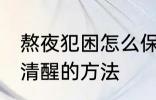 熬夜犯困怎么保持清醒 熬夜犯困保持清醒的方法