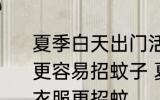 夏季白天出门活动穿什么颜色的衣服更容易招蚊子 夏季白天出门穿何颜色衣服更招蚊
