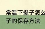 常温下提子怎么保存才新鲜 常温下提子的保存方法