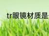 tr眼镜材质是什么 tr眼镜材质介绍