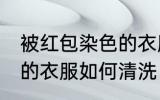 被红包染色的衣服怎么洗 被红包染色的衣服如何清洗