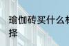 瑜伽砖买什么材质的好 瑜伽砖如何选择