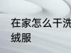 在家怎么干洗羽绒服 在家如何干洗羽绒服