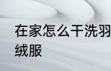 在家怎么干洗羽绒服 在家如何干洗羽绒服