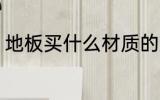 地板买什么材质的好 地板买什么材质