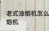 老式油烟机怎么清洗 如何清洗老式油烟机