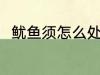 鱿鱼须怎么处理干净 鱿鱼须的简介
