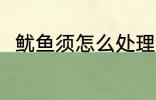 鱿鱼须怎么处理干净 鱿鱼须的简介