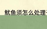 鱿鱼须怎么处理干净 鱿鱼须的简介